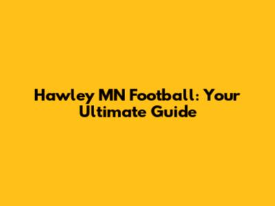 Hawley MN Football: Your Ultimate Guide