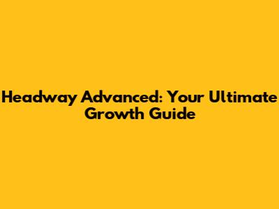 Headway Advanced: Your Ultimate Growth Guide