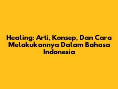 Healing: Arti, Konsep, Dan Cara Melakukannya Dalam Bahasa Indonesia