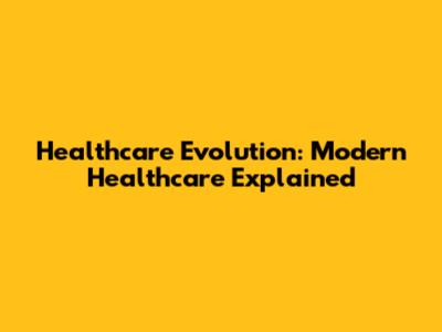Healthcare Evolution: Modern Healthcare Explained