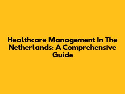 Healthcare Management In The Netherlands: A Comprehensive Guide