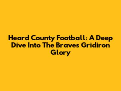 Heard County Football: A Deep Dive Into The Braves' Gridiron Glory