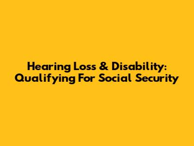 Hearing Loss & Disability: Qualifying For Social Security