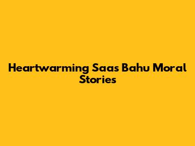 Heartwarming Saas Bahu Moral Stories