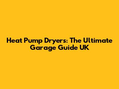 Heat Pump Dryers: The Ultimate Garage Guide UK