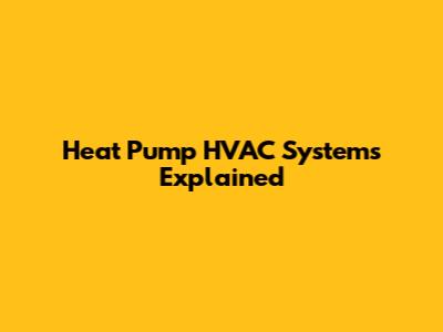 Heat Pump HVAC Systems Explained