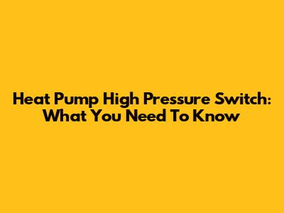 Heat Pump High Pressure Switch: What You Need To Know