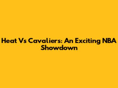 Heat Vs Cavaliers: An Exciting NBA Showdown