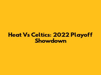 Heat Vs Celtics: 2022 Playoff Showdown