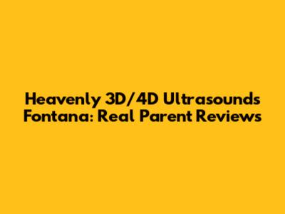 Heavenly 3D/4D Ultrasounds Fontana: Real Parent Reviews