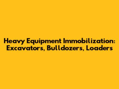 Heavy Equipment Immobilization: Excavators, Bulldozers, Loaders