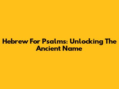 Hebrew For Psalms: Unlocking The Ancient Name