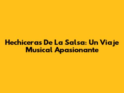 Hechiceras De La Salsa: Un Viaje Musical Apasionante