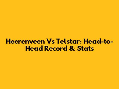 Heerenveen Vs Telstar: Head-to-Head Record & Stats