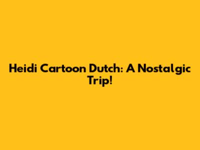 Heidi Cartoon Dutch: A Nostalgic Trip!