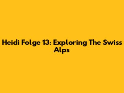 Heidi Folge 13: Exploring The Swiss Alps