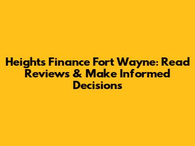 Heights Finance Fort Wayne: Read Reviews & Make Informed Decisions