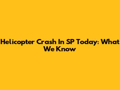 Helicopter Crash In SP Today: What We Know