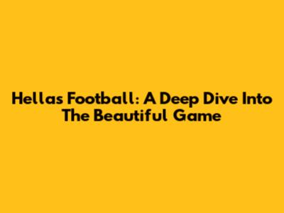 Hellas Football: A Deep Dive Into The Beautiful Game