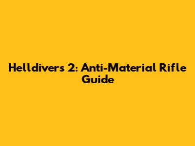 Helldivers 2: Anti-Material Rifle Guide