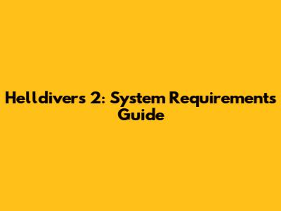 Helldivers 2: System Requirements Guide