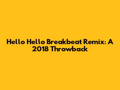 Hello Hello Breakbeat Remix: A 2018 Throwback