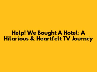 Help! We Bought A Hotel: A Hilarious & Heartfelt TV Journey