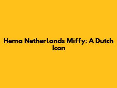 Hema Netherlands Miffy: A Dutch Icon