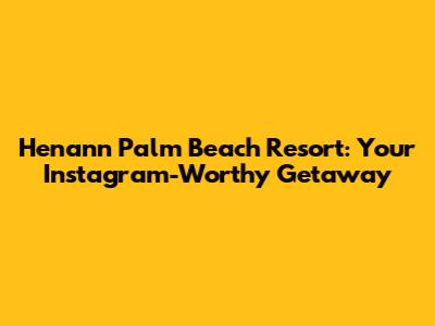 Henann Palm Beach Resort: Your Instagram-Worthy Getaway