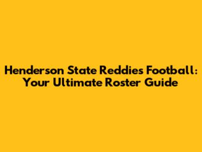 Henderson State Reddies Football: Your Ultimate Roster Guide