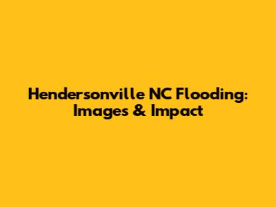 Hendersonville NC Flooding: Images & Impact
