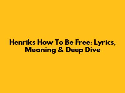 Henrik's 'How To Be Free': Lyrics, Meaning & Deep Dive