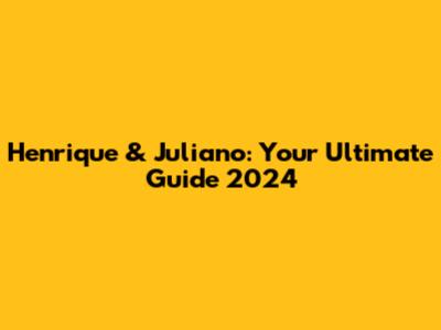 Henrique & Juliano: Your Ultimate Guide 2024