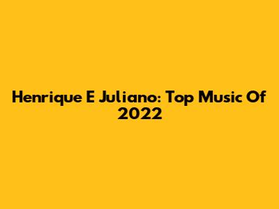 Henrique E Juliano: Top Music Of 2022