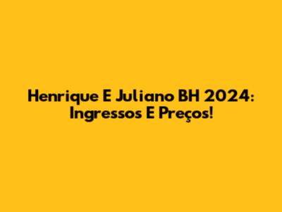 Henrique E Juliano BH 2024: Ingressos E Preços!