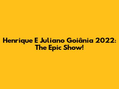Henrique E Juliano Goiânia 2022: The Epic Show!