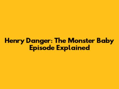Henry Danger: The Monster Baby Episode Explained