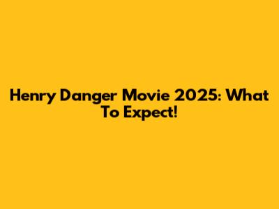 Henry Danger Movie 2025: What To Expect!