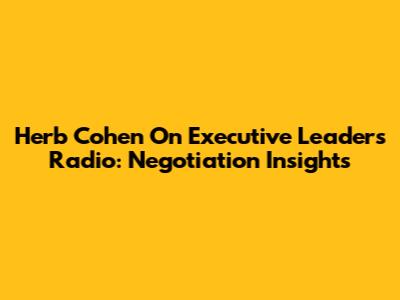 Herb Cohen On Executive Leaders Radio: Negotiation Insights