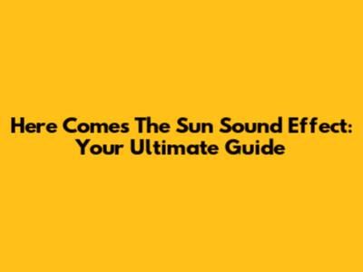 Here Comes The Sun Sound Effect: Your Ultimate Guide