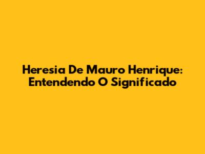 Heresia De Mauro Henrique: Entendendo O Significado