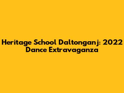 Heritage School Daltonganj: 2022 Dance Extravaganza