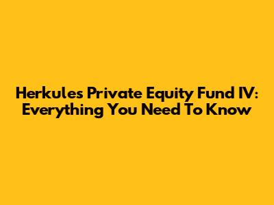 Herkules Private Equity Fund IV: Everything You Need To Know