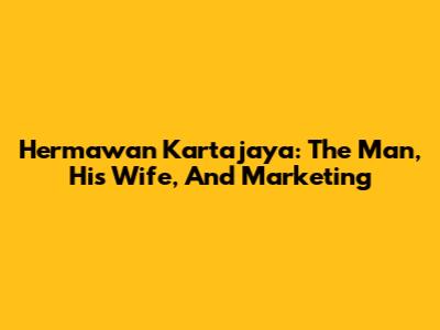 Hermawan Kartajaya: The Man, His Wife, And Marketing