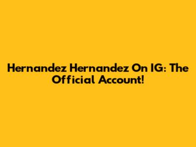 Hernandez Hernandez On IG: The Official Account!