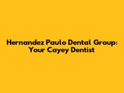 Hernandez Paulo Dental Group: Your Cayey Dentist