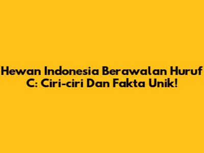 Hewan Indonesia Berawalan Huruf C: Ciri-ciri Dan Fakta Unik!