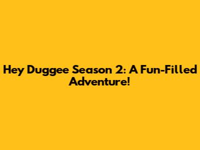 Hey Duggee Season 2: A Fun-Filled Adventure!