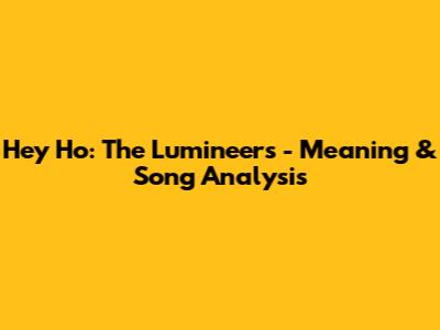 Hey Ho: The Lumineers - Meaning & Song Analysis