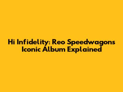 Hi Infidelity: Reo Speedwagon's Iconic Album Explained